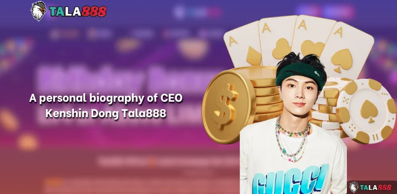 A personal biography of CEO Kenshin Dong Tala888