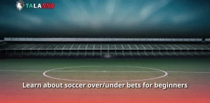 Learn about soccer over/under bets for beginners