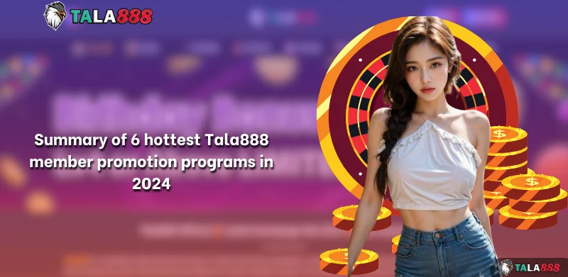 Summary of 6 hottest Tala888 member promotion programs in 2024